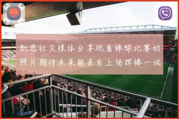 凯恩社交媒体分享观看棒球比赛的照片期待未来能亲自上场挥棒一试