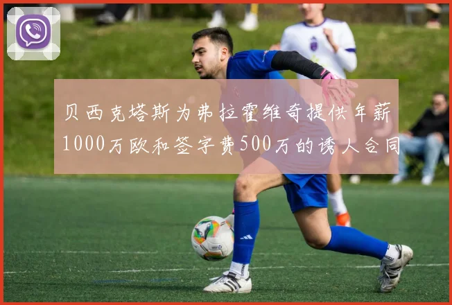 贝西克塔斯为弗拉霍维奇提供年薪1000万欧和签字费500万的诱人合同