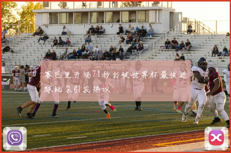赛巴里开场71秒打破世界杯最快进球纪录引发热议