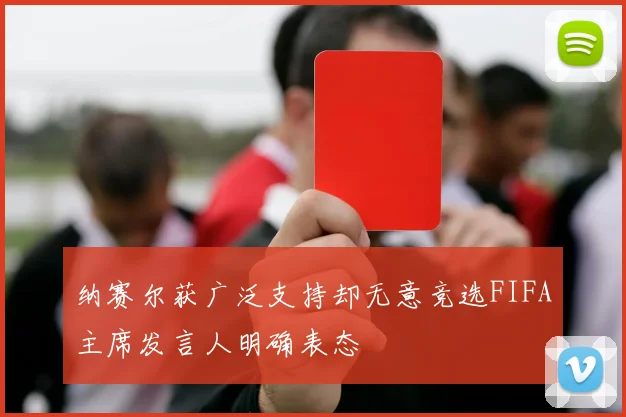 纳赛尔获广泛支持却无意竞选FIFA主席发言人明确表态